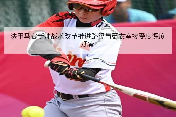 法甲马赛新帅战术改革推进路径与更衣室接受度深度观察