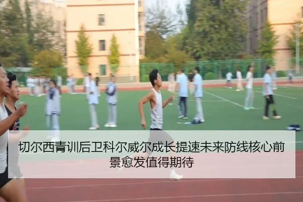 切尔西青训后卫科尔威尔成长提速未来防线核心前景愈发值得期待