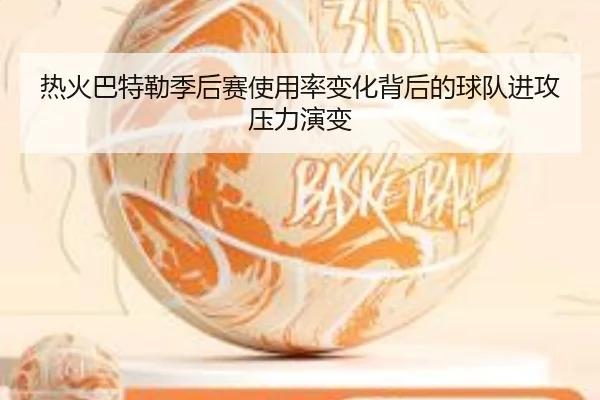 热火巴特勒季后赛使用率变化背后的球队进攻压力演变