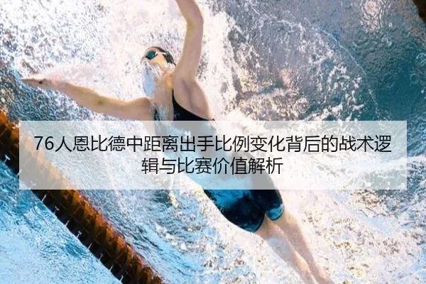76人恩比德中距离出手比例变化背后的战术逻辑与比赛价值解析