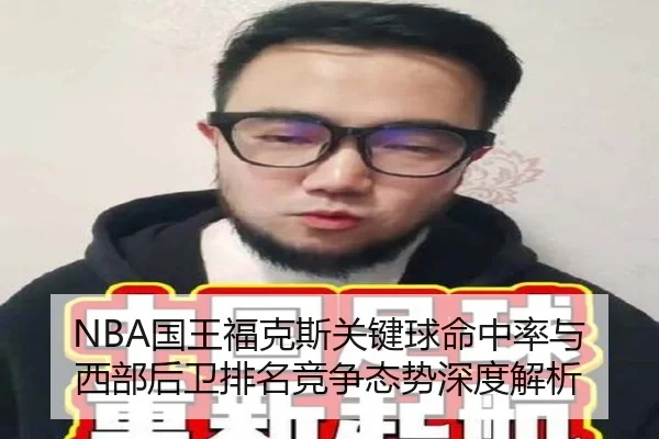 NBA国王福克斯关键球命中率与西部后卫排名竞争态势深度解析